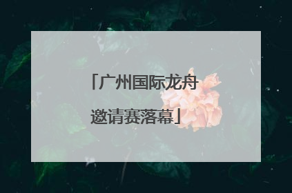 广州国际龙舟邀请赛落幕