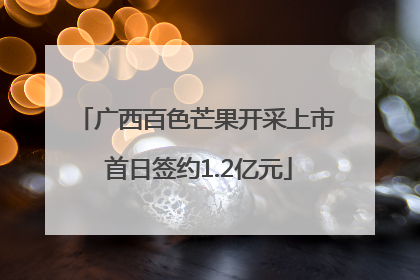 广西百色芒果开采上市 首日签约1.2亿元