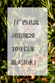 广西北流河出现2010年以来最大洪水