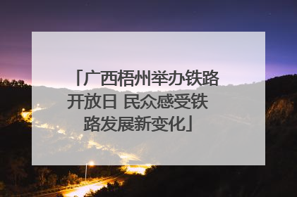 广西梧州举办铁路开放日 民众感受铁路发展新变化
