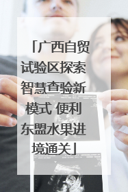 广西自贸试验区探索智慧查验新模式 便利东盟水果进境通关