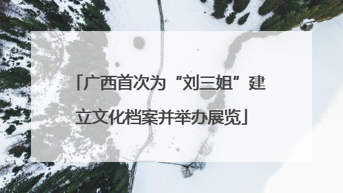 广西首次为“刘三姐”建立文化档案并举办展览