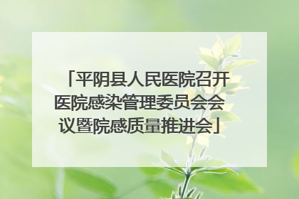 平阴县人民医院召开医院感染管理委员会会议暨院感质量推进会