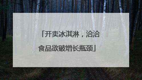 开卖冰淇淋，洽洽食品欲破增长瓶颈