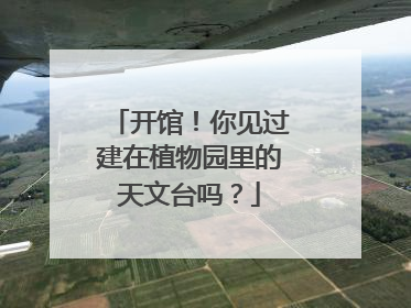 开馆！你见过建在植物园里的天文台吗？