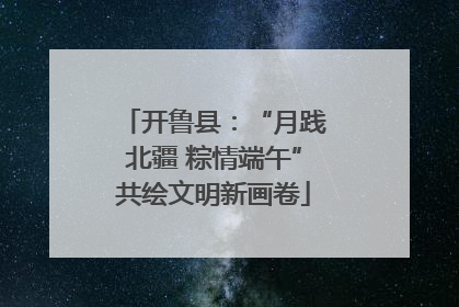 开鲁县：“月践北疆 粽情端午”共绘文明新画卷