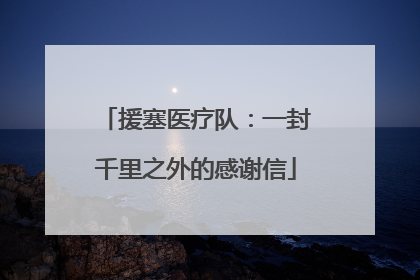 援塞医疗队：一封千里之外的感谢信
