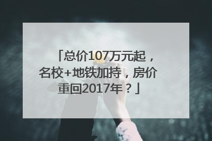 总价107万元起，名校+地铁加持，房价重回2017年？