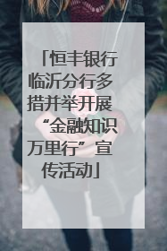 恒丰银行临沂分行多措并举开展“金融知识万里行”宣传活动