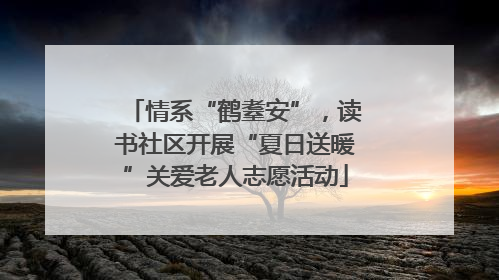 情系“鹤耋安”，读书社区开展“夏日送暖”关爱老人志愿活动