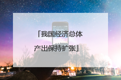 我国经济总体产出保持扩张