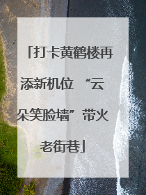 打卡黄鹤楼再添新机位 “云朵笑脸墙”带火老街巷