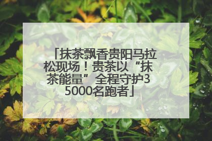 抹茶飘香贵阳马拉松现场！贵茶以“抹茶能量”全程守护35000名跑者
