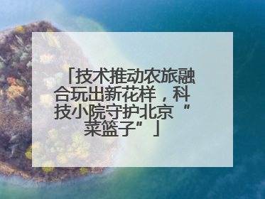 技术推动农旅融合玩出新花样，科技小院守护北京“菜篮子”