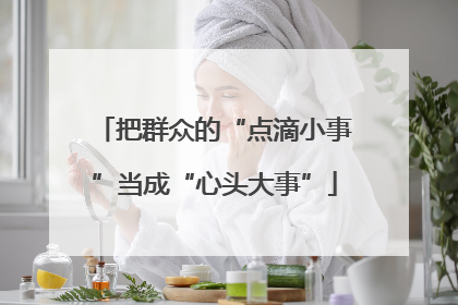 把群众的“点滴小事”当成“心头大事”