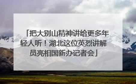 把大别山精神讲给更多年轻人听！湖北这位英烈讲解员亮相国新办记者会