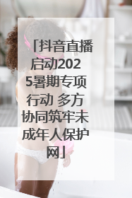抖音直播启动2025暑期专项行动 多方协同筑牢未成年人保护网