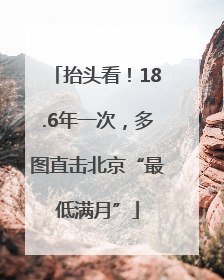 抬头看！18.6年一次，多图直击北京“最低满月”