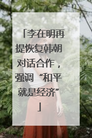 李在明再提恢复韩朝对话合作，强调“和平就是经济”