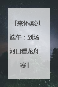 来怀柔过端午：到汤河口看龙舟赛