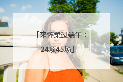 来怀柔过端午：24项45场