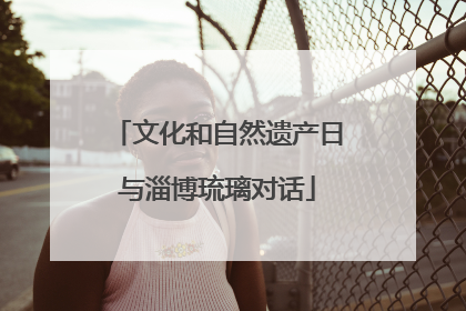 文化和自然遗产日与淄博琉璃对话
