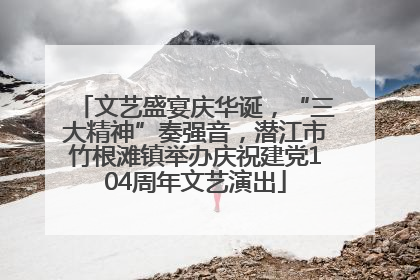 文艺盛宴庆华诞，“三大精神”奏强音，潜江市竹根滩镇举办庆祝建党104周年文艺演出