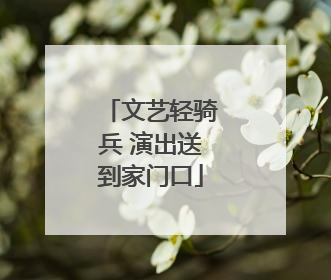 文艺轻骑兵 演出送到家门口
