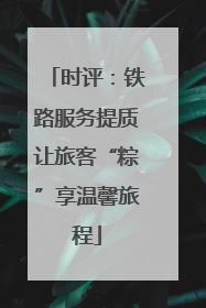 时评：铁路服务提质让旅客“粽”享温馨旅程