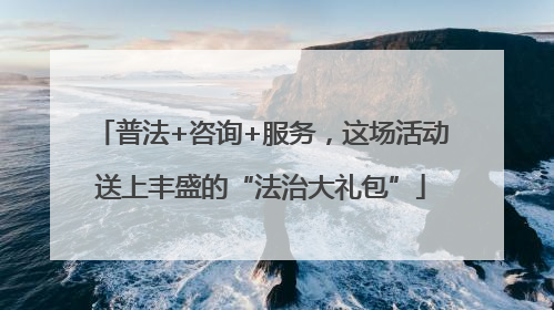 普法+咨询+服务，这场活动送上丰盛的“法治大礼包”