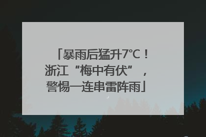 暴雨后猛升7℃！浙江“梅中有伏”，警惕一连串雷阵雨