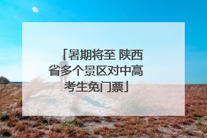 暑期将至 陕西省多个景区对中高考生免门票