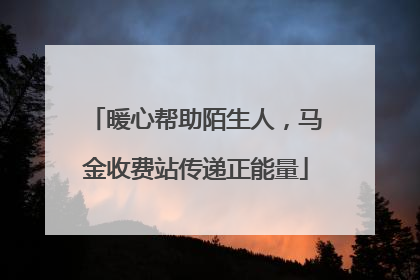 暖心帮助陌生人，马金收费站传递正能量
