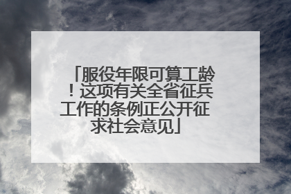 服役年限可算工龄！这项有关全省征兵工作的条例正公开征求社会意见