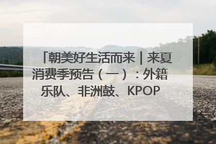 朝美好生活而来｜来夏消费季预告（一）：外籍乐队、非洲鼓、KPOP舞团、居民开放麦……这也太show了