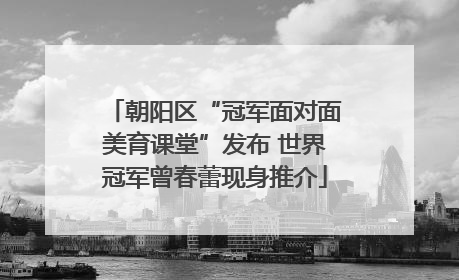 朝阳区“冠军面对面美育课堂”发布 世界冠军曾春蕾现身推介