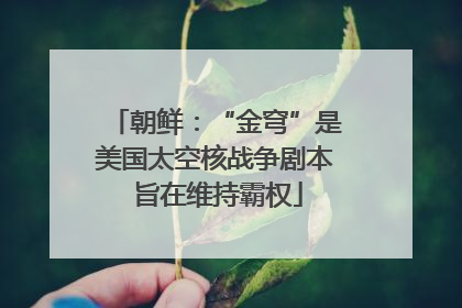 朝鲜：“金穹”是美国太空核战争剧本 旨在维持霸权
