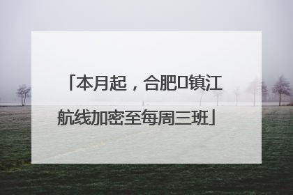 本月起，合肥⇋镇江航线加密至每周三班