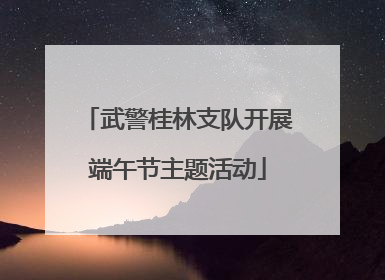 武警桂林支队开展端午节主题活动