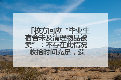 校方回应“毕业生宿舍未及清理物品被卖”：不存在此情况 收拾时间充足，遗留物品会帮保管