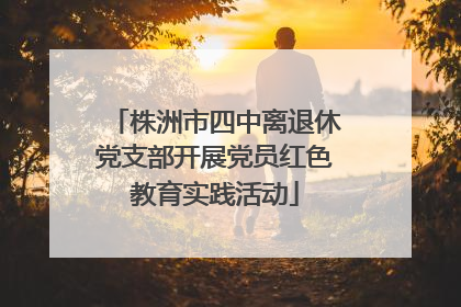 株洲市四中离退休党支部开展党员红色教育实践活动