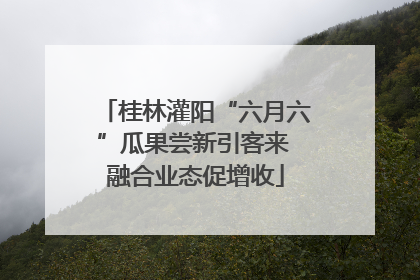 桂林灌阳“六月六”瓜果尝新引客来 融合业态促增收