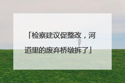 检察建议促整改，河道里的废弃桥墩拆了