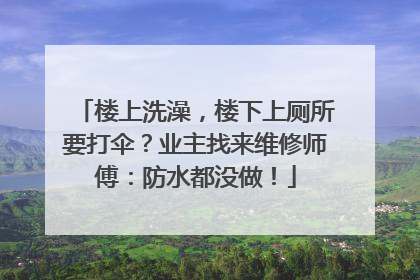 楼上洗澡，楼下上厕所要打伞？业主找来维修师傅：防水都没做！