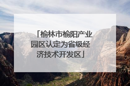 榆林市榆阳产业园区认定为省级经济技术开发区