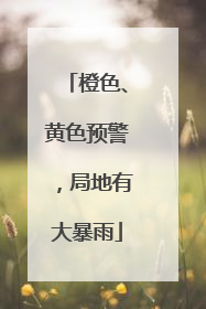 橙色、黄色预警，局地有大暴雨