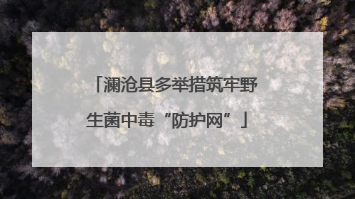 澜沧县多举措筑牢野生菌中毒“防护网”