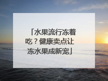 水果流行冻着吃？健康卖点让冻水果成新宠