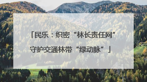 民乐：织密“林长责任网” 守护交通林带“绿动脉”