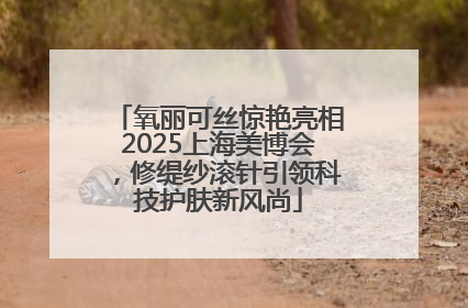 氧丽可丝惊艳亮相2025上海美博会，修缇纱滚针引领科技护肤新风尚